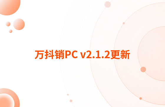 萬抖銷PC v2.1.2更新：迭代內(nèi)容如下：  1.抖音企業(yè)號支持自動回復功能，滿足進入對話、撥打電話、客戶留資、私信及視頻評論多種場景的觸發(fā)自動回復功能。